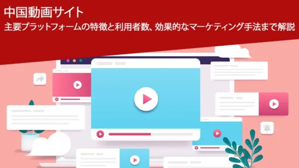 中国動画サイトプラットフォームの特徴と利用者数、効果的なマーケティング手法まで解説