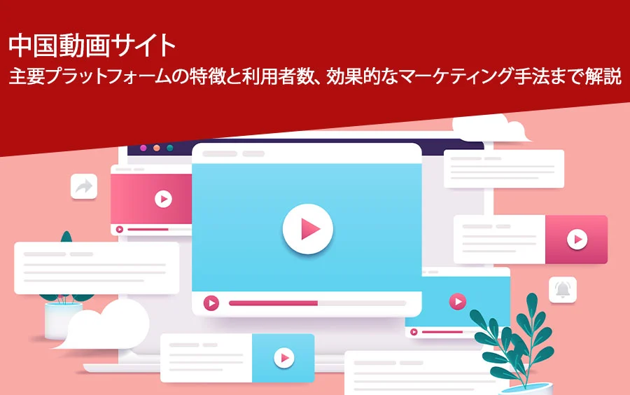中国動画サイト|主要プラットフォームの特徴と利用者数、効果的なマーケティング手法まで解説