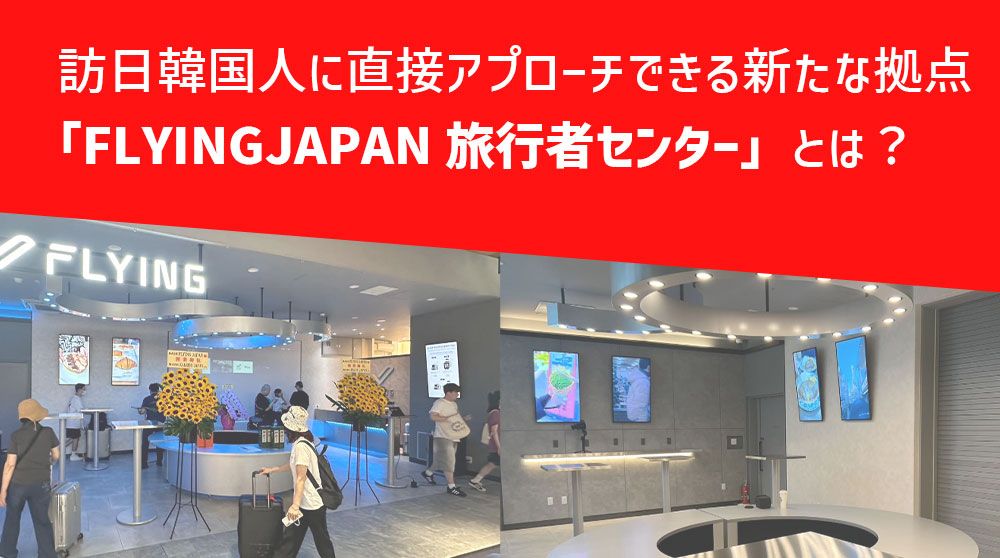 訪日韓国人に直接アプローチできる新たな拠点「FLYINGJAPAN旅行者センター」とは？